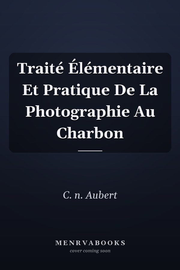 Traité Élémentaire Et Pratique De La Photographie Au Charbon