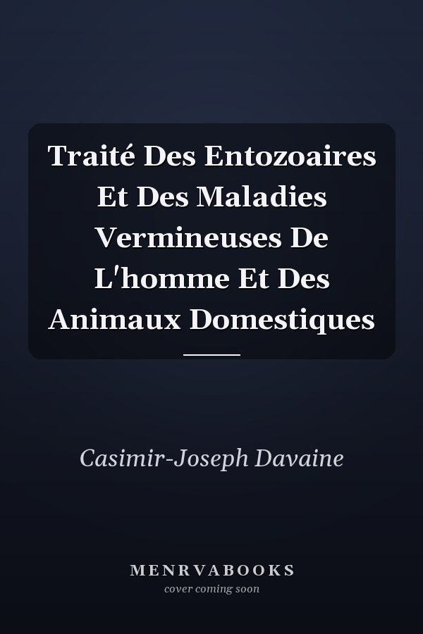 Traité Des Entozoaires Et Des Maladies Vermineuses De L'homme Et Des Animaux Domestiques