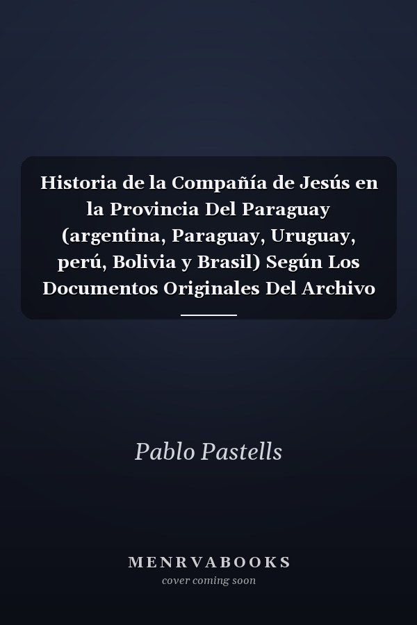 Historia de la Compañía de Jesús en la Provincia Del Paraguay (argentina, Paraguay, Uruguay, perú, Bolivia y Brasil) Según Los Documentos Originales Del Archivo General de Indias Volume; Volume 6