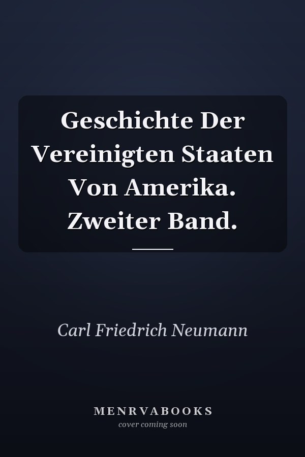 Geschichte Der Vereinigten Staaten Von Amerika. Zweiter Band.