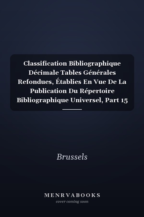 Classification Bibliographique Décimale Tables Générales Refondues, Établies En Vue De La Publication Du Répertoire Bibliographique Universel, Part 15
