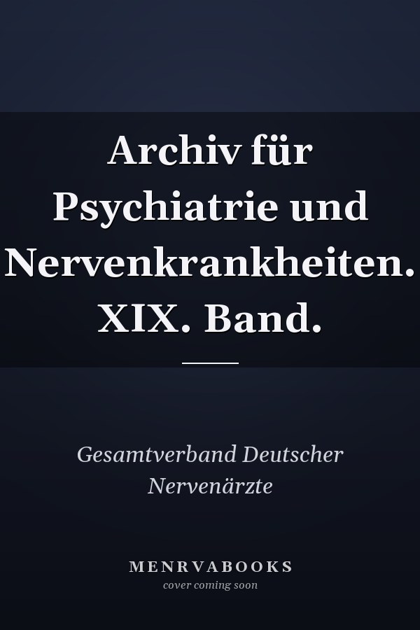 Archiv für Psychiatrie und Nervenkrankheiten. XIX. Band.