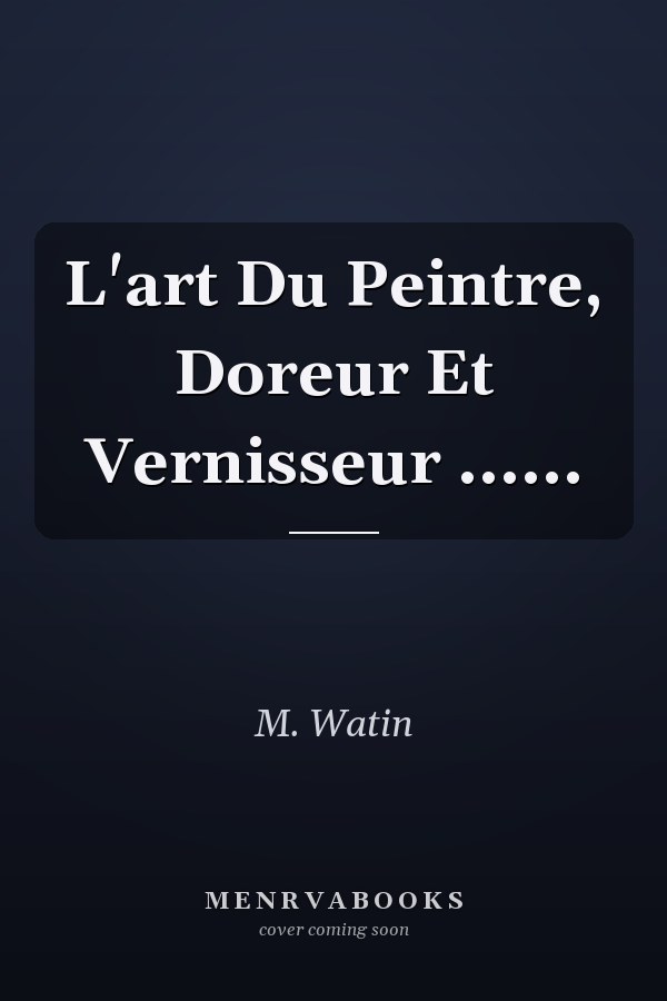 L'art Du Peintre, Doreur Et Vernisseur ......