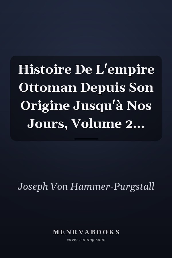 Histoire De L'empire Ottoman Depuis Son Origine Jusqu'à Nos Jours, Volume 2...