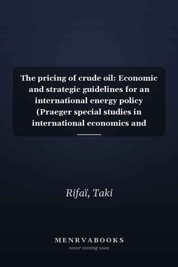 The pricing of crude oil: Economic and strategic guidelines for an international energy policy (Praeger special studies in international economics and development)