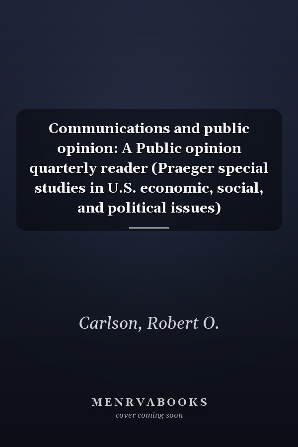 Communications and public opinion: A Public opinion quarterly reader (Praeger special studies in U.S. economic, social, and political issues)