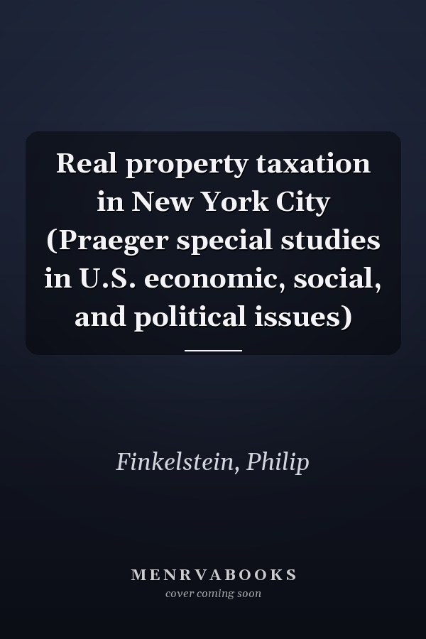 Real property taxation in New York City (Praeger special studies in U.S. economic, social, and political issues)