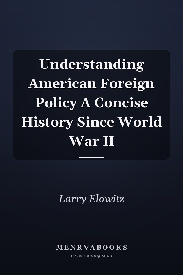 Understanding American Foreign Policy A Concise History Since World War II