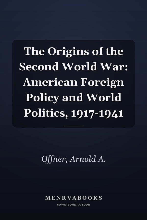 The Origins of the Second World War: American Foreign Policy and World Politics, 1917-1941