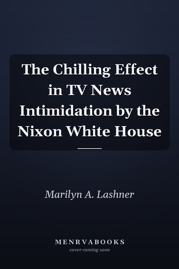 The Chilling Effect in TV News Intimidation by the Nixon White House