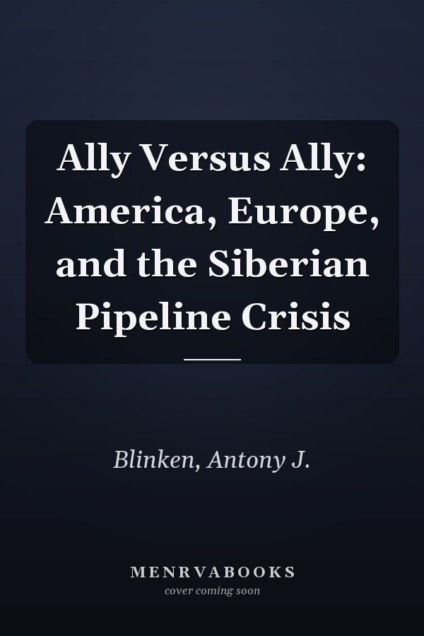 Ally Versus Ally: America, Europe, and the Siberian Pipeline Crisis