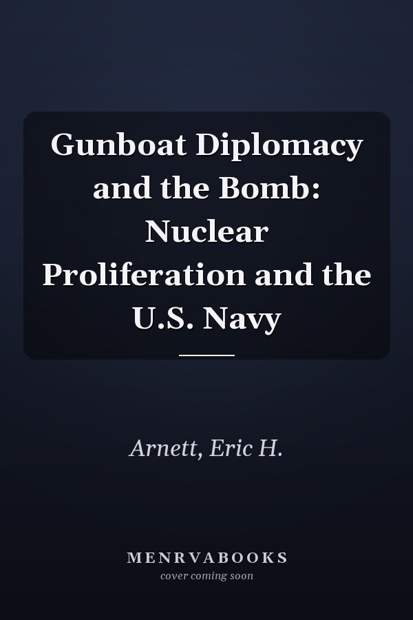 Gunboat Diplomacy and the Bomb: Nuclear Proliferation and the U.S. Navy