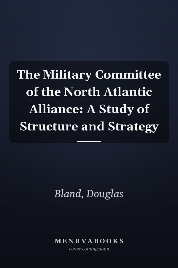 The Military Committee of the North Atlantic Alliance: A Study of Structure and Strategy