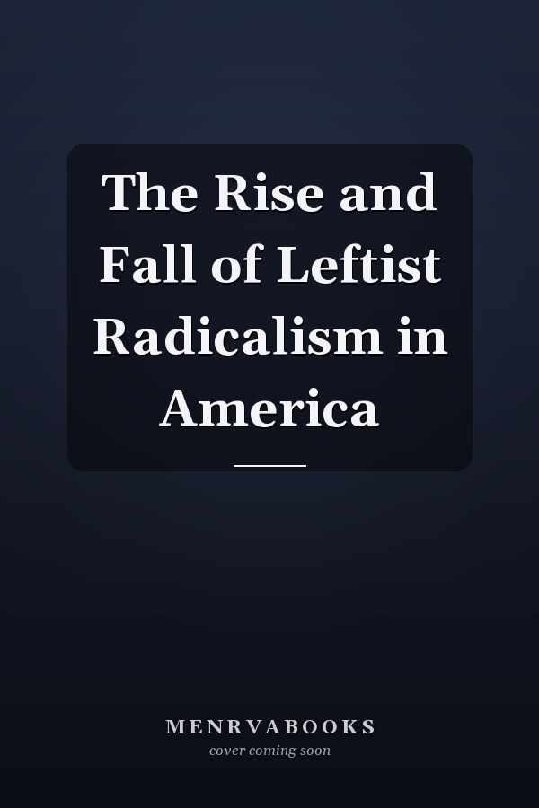 The Rise and Fall of Leftist Radicalism in America