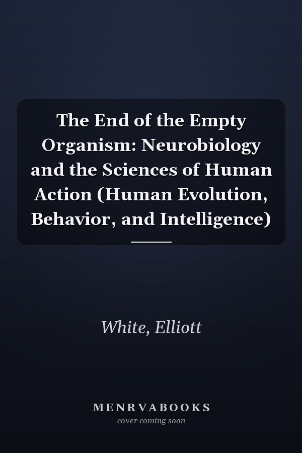 The End of the Empty Organism: Neurobiology and the Sciences of Human Action (Human Evolution, Behavior, and Intelligence)