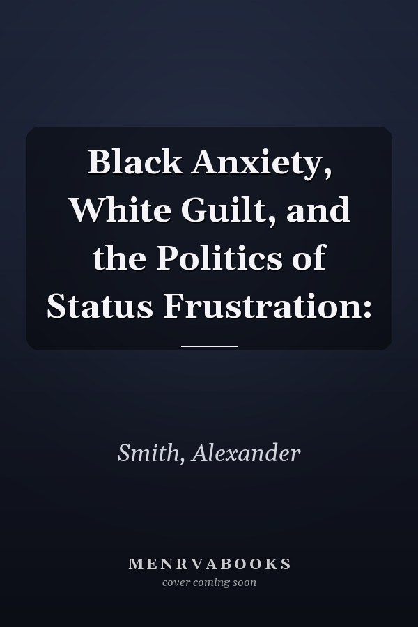 Black Anxiety, White Guilt, and the Politics of Status Frustration: