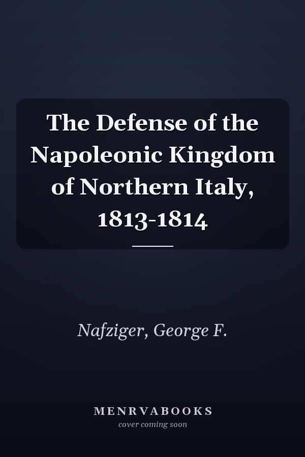 The Defense of the Napoleonic Kingdom of Northern Italy, 1813-1814