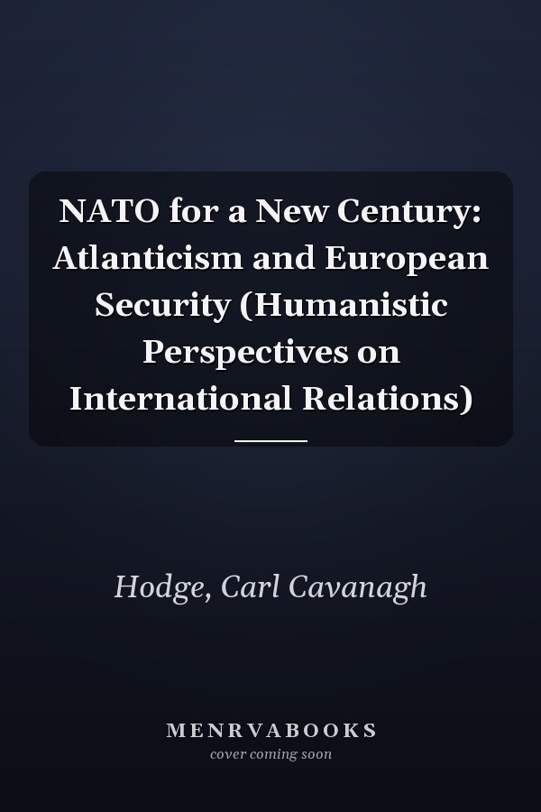 NATO for a New Century: Atlanticism and European Security (Humanistic Perspectives on International Relations)