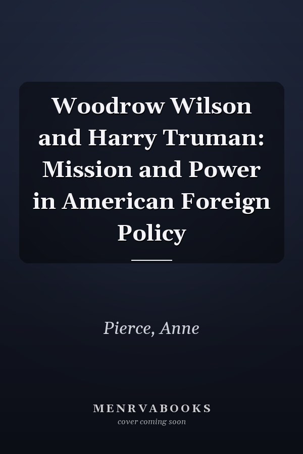 Woodrow Wilson and Harry Truman: Mission and Power in American Foreign Policy