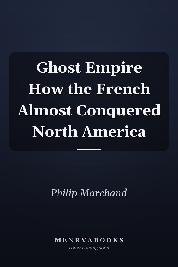 Ghost Empire How the French Almost Conquered North America