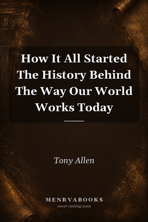 How It All Started The History Behind The Way Our World Works Today
