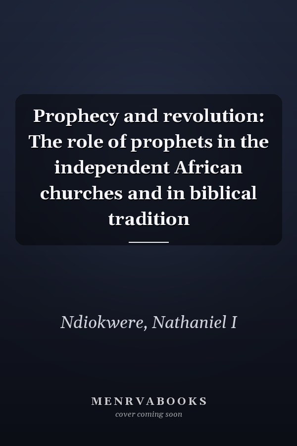 Prophecy and revolution: The role of prophets in the independent African churches and in biblical tradition
