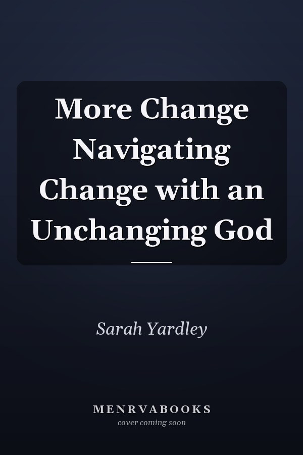 More Change Navigating Change with an Unchanging God