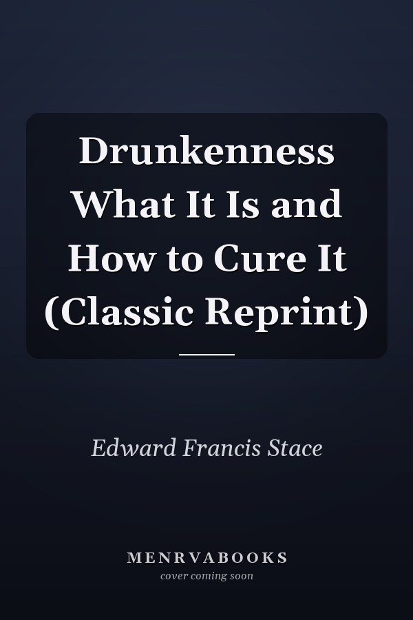 Drunkenness What It Is and How to Cure It (Classic Reprint)