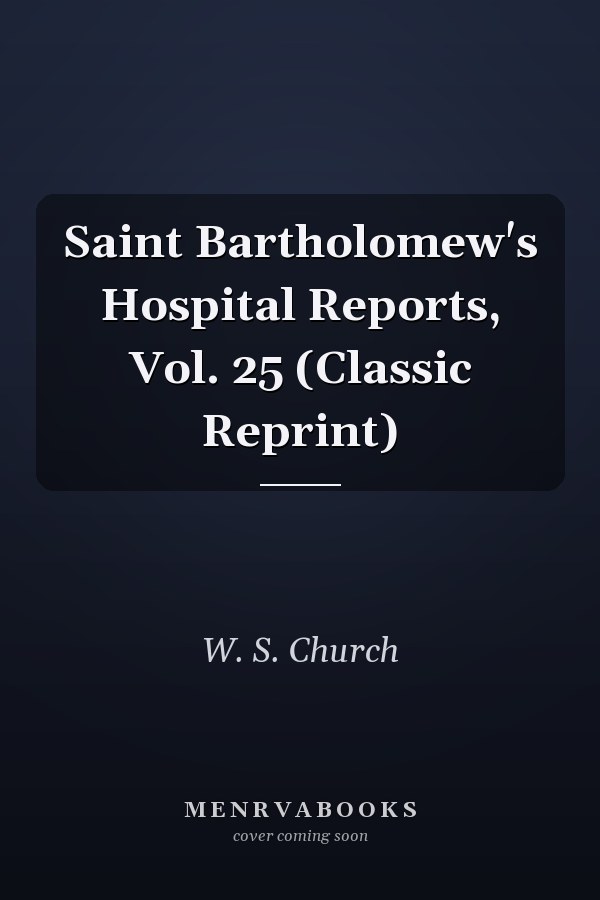 Saint Bartholomew's Hospital Reports, Vol. 25 (Classic Reprint)