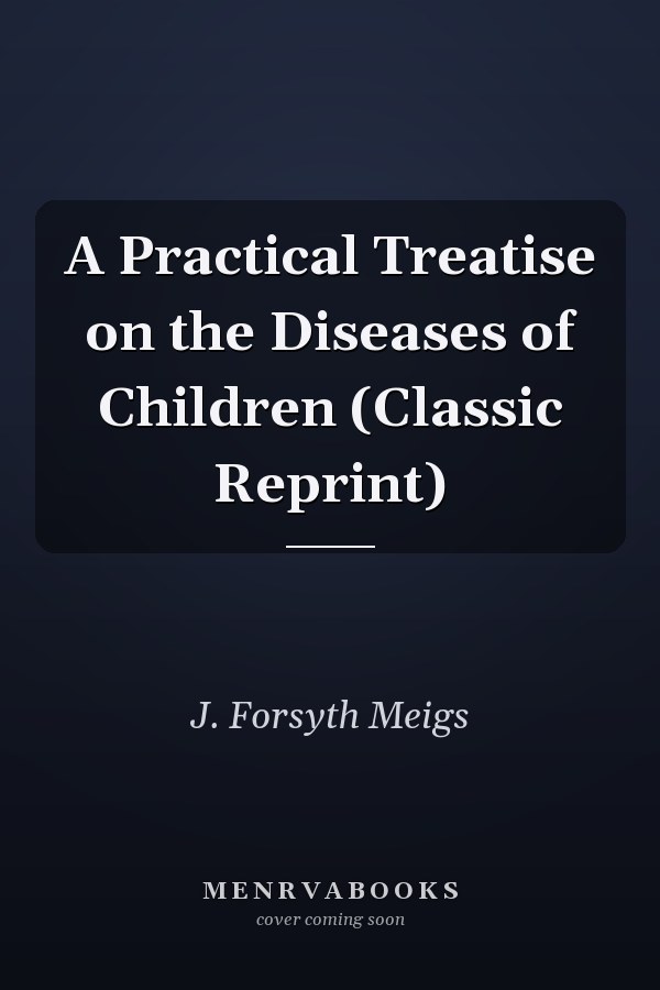 A Practical Treatise on the Diseases of Children (Classic Reprint)