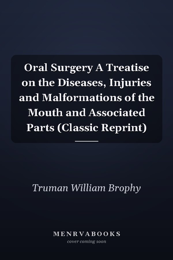 Oral Surgery A Treatise on the Diseases, Injuries and Malformations of the Mouth and Associated Parts (Classic Reprint)