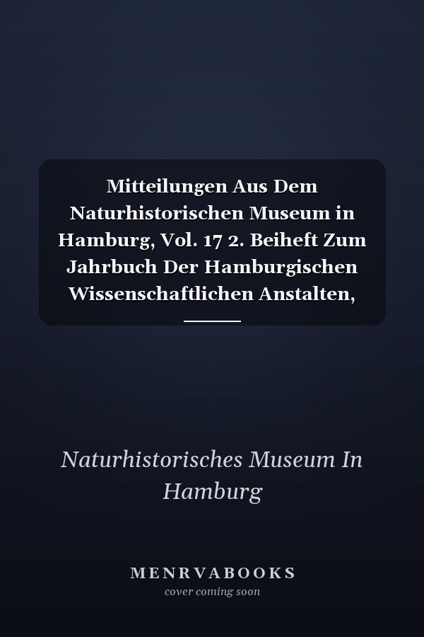 Mitteilungen Aus Dem Naturhistorischen Museum in Hamburg, Vol. 17 2. Beiheft Zum Jahrbuch Der Hamburgischen Wissenschaftlichen Anstalten, XVII., 1899, Ausgegeben Am 28. December 1900 (Classic Reprint)
