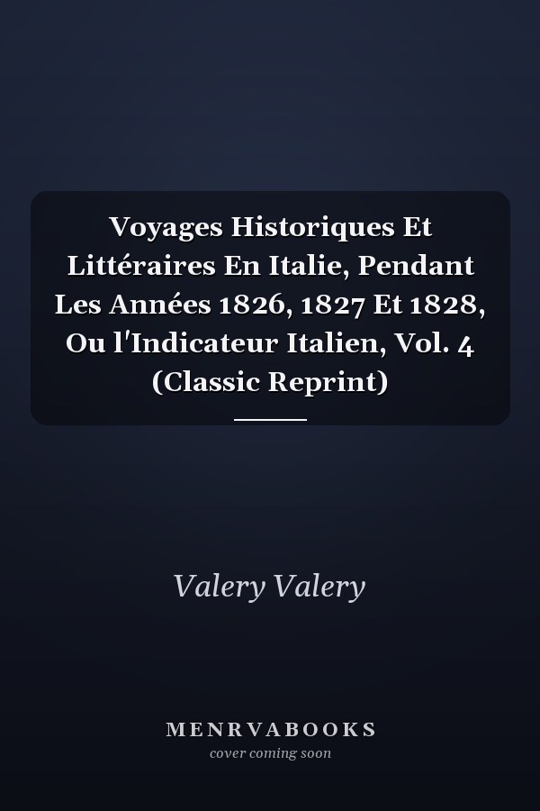Voyages Historiques Et Littéraires En Italie, Pendant Les Années 1826, 1827 Et 1828, Ou l'Indicateur Italien, Vol. 4 (Classic Reprint)