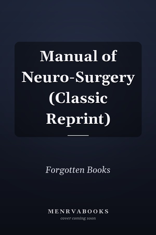 Manual of Neuro-Surgery (Classic Reprint)
