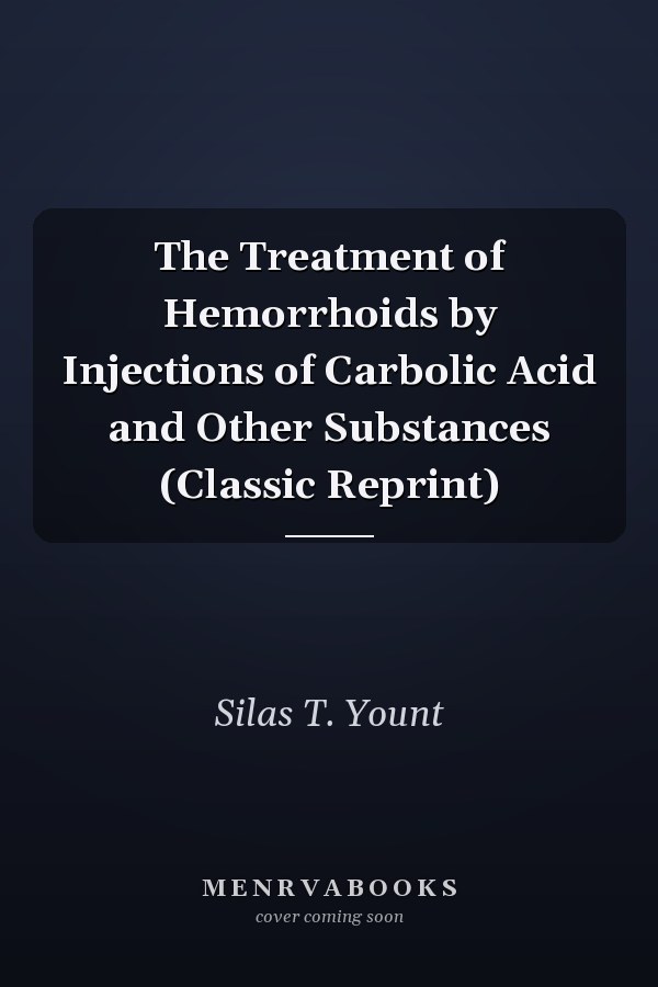 The Treatment of Hemorrhoids by Injections of Carbolic Acid and Other Substances (Classic Reprint)