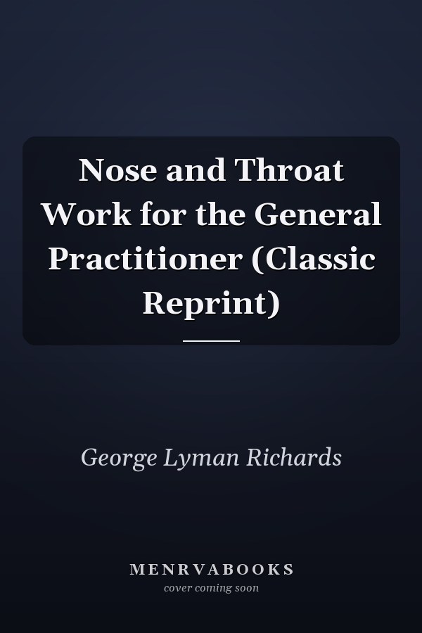 Nose and Throat Work for the General Practitioner (Classic Reprint)