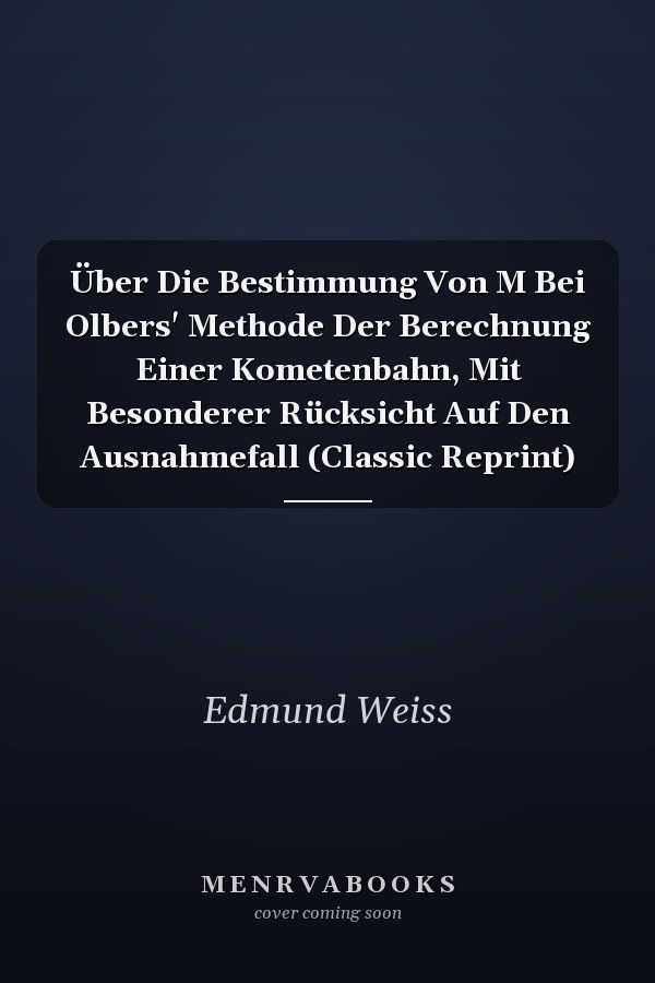 Über Die Bestimmung Von M Bei Olbers' Methode Der Berechnung Einer Kometenbahn, Mit Besonderer Rücksicht Auf Den Ausnahmefall (Classic Reprint)