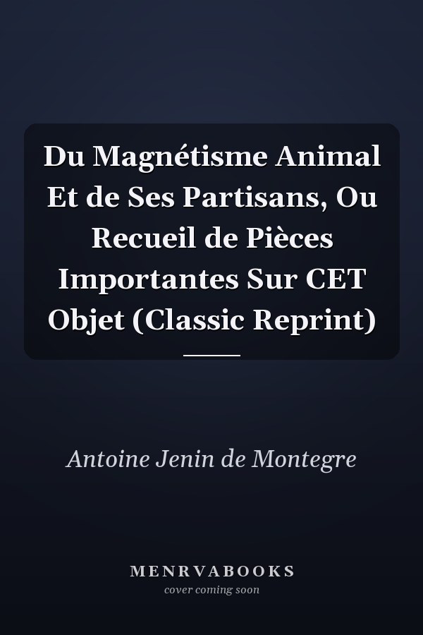 Du Magnétisme Animal Et de Ses Partisans, Ou Recueil de Pièces Importantes Sur CET Objet (Classic Reprint)