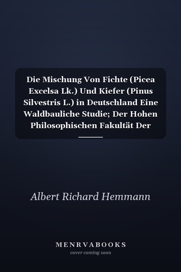 Die Mischung Von Fichte (Picea Excelsa Lk.) Und Kiefer (Pinus Silvestris L.) in Deutschland Eine Waldbauliche Studie; Der Hohen Philosophischen Fakultät Der Ludwigs-Univeristät Zu Gießen Zur Erwerbung Des Doctorgrades ALS Dissertationsschrift Vorgeleg