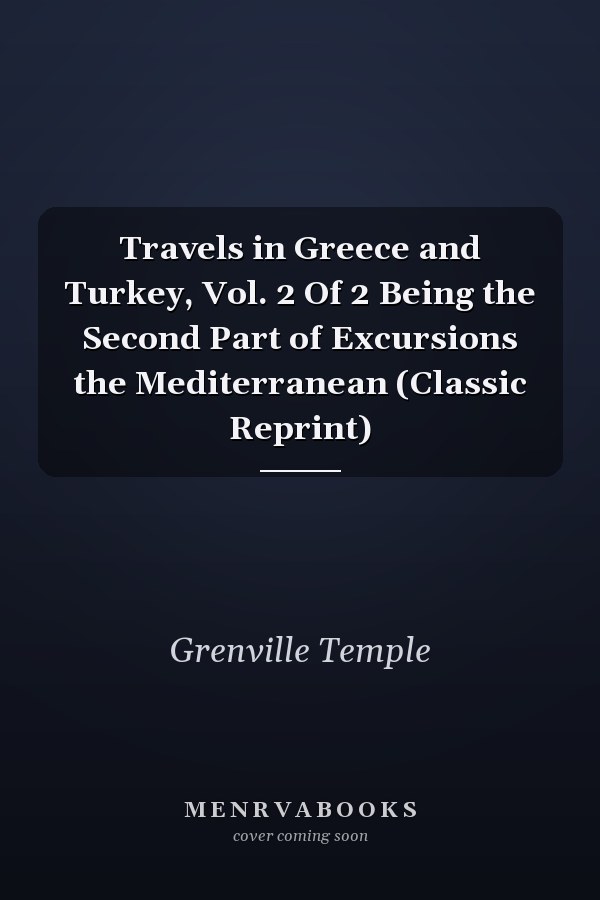 Travels in Greece and Turkey, Vol. 2 Of 2 Being the Second Part of Excursions the Mediterranean (Classic Reprint)
