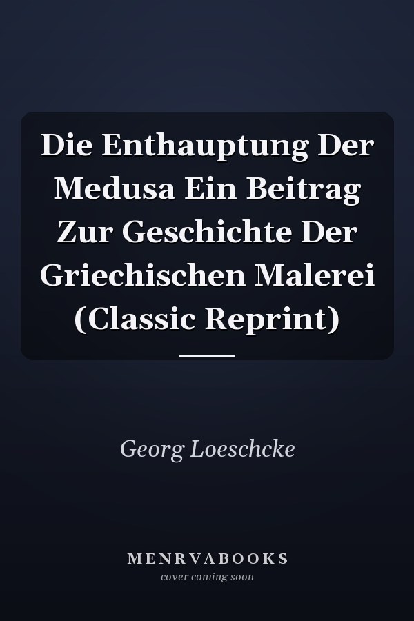 Die Enthauptung Der Medusa Ein Beitrag Zur Geschichte Der Griechischen Malerei (Classic Reprint)