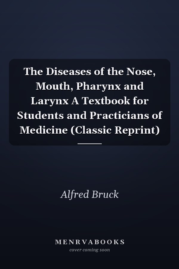 The Diseases of the Nose, Mouth, Pharynx and Larynx A Textbook for Students and Practicians of Medicine (Classic Reprint)