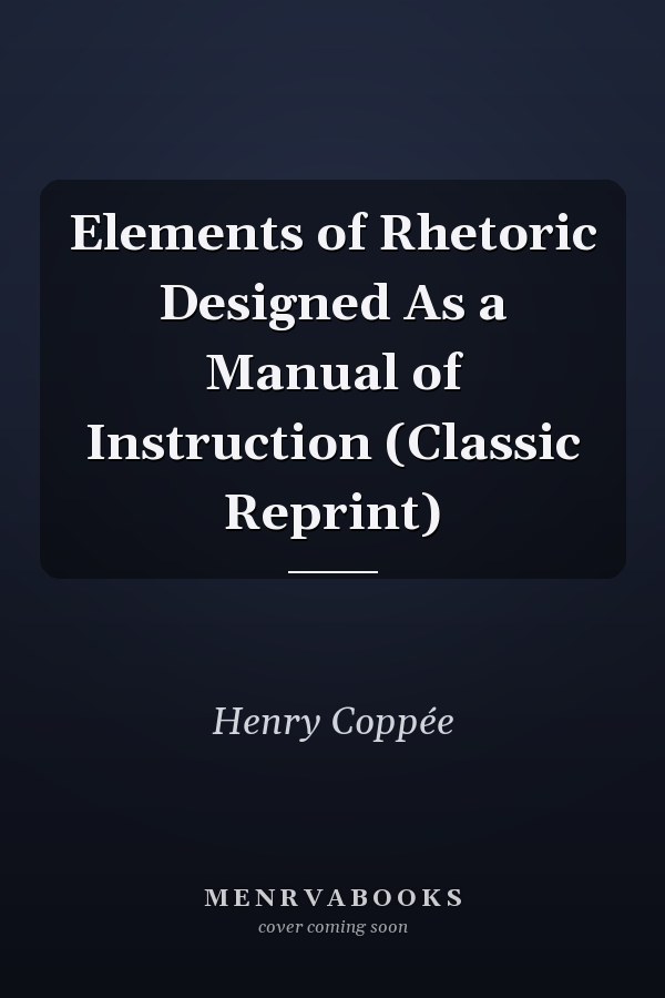Elements of Rhetoric Designed As a Manual of Instruction (Classic Reprint)