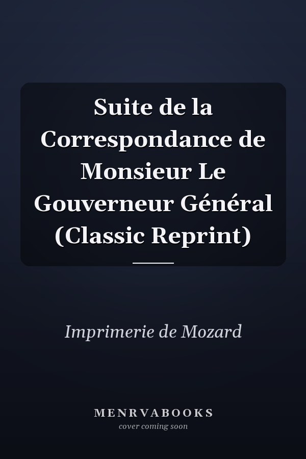 Suite de la Correspondance de Monsieur Le Gouverneur Général (Classic Reprint)