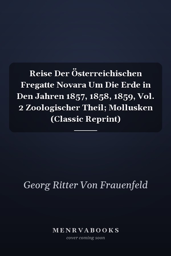 Reise Der Österreichischen Fregatte Novara Um Die Erde in Den Jahren 1857, 1858, 1859, Vol. 2 Zoologischer Theil; Mollusken (Classic Reprint)