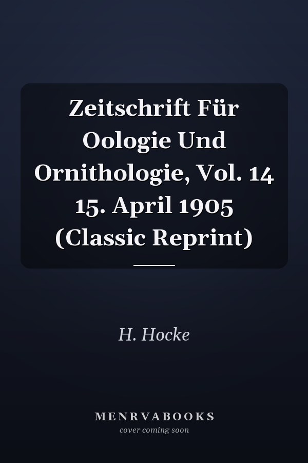 Zeitschrift Für Oologie Und Ornithologie, Vol. 14 15. April 1905 (Classic Reprint)