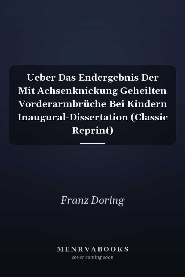 Ueber Das Endergebnis Der Mit Achsenknickung Geheilten Vorderarmbrüche Bei Kindern Inaugural-Dissertation (Classic Reprint)