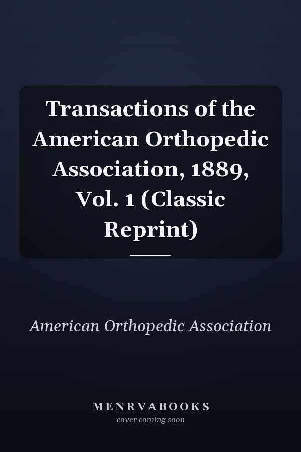 Transactions of the American Orthopedic Association, 1889, Vol. 1 (Classic Reprint)