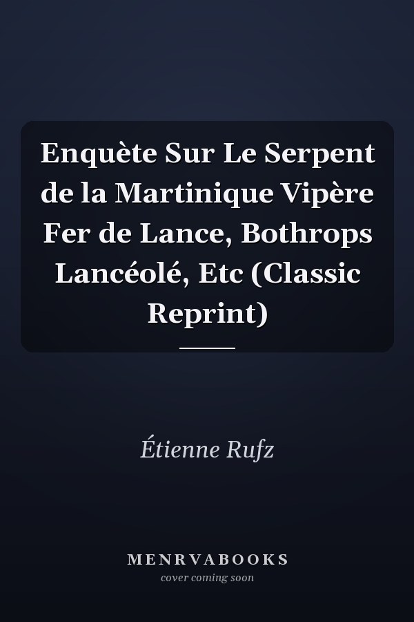 Enquète Sur Le Serpent de la Martinique Vipère Fer de Lance, Bothrops Lancéolé, Etc (Classic Reprint)