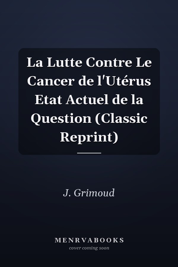 La Lutte Contre Le Cancer de l'Utérus Etat Actuel de la Question (Classic Reprint)